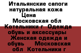 Итальянские сапоги (натуральная кожа) › Цена ­ 2 000 - Московская обл., Котельники г. Одежда, обувь и аксессуары » Женская одежда и обувь   . Московская обл.,Котельники г.